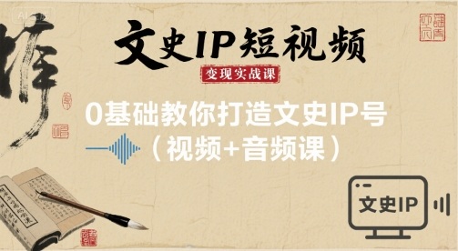 文史IP短视频变现实战课，0基础教你打造文史IP号(视频+音频课)-网创星球