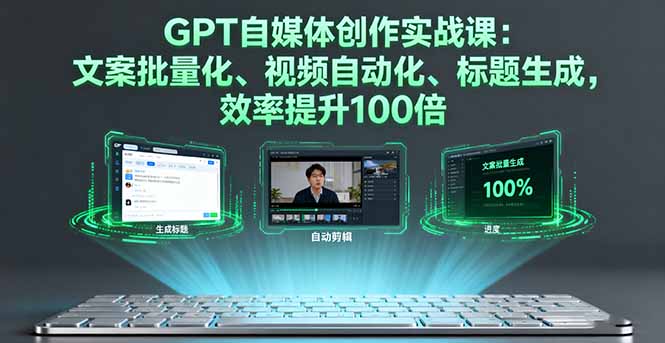 GPT自媒体创作实战课:文案批量化、视频自动化、标题生成,效率提升100倍-网创星球