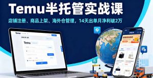 Temu半托管实战课，店铺注册、商品上架、海外仓管理，14天出单月净利破2万-网创星球