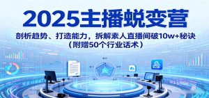 2025主播蜕变营：剖析趋势、打造能力，拆解素人直播间破10w+秘诀(附赠50个行业话术)-网创星球