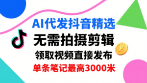 AI代发抖音精选,领取视频直接发布,单号每天领取3条,单条笔记最高3k,无需拍摄剪辑,懒人福利-网创星球