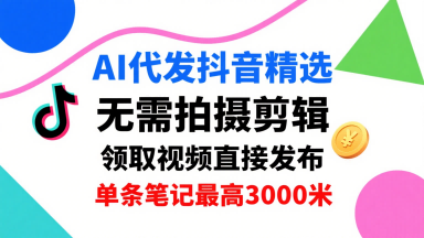 AI代发抖音精选，领取视频直接发布，单号每天领取3条，单条笔记最高3k，无需拍摄剪辑，懒人福利-网创星球