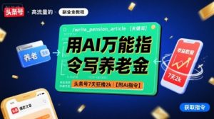 用AI万能指令写养老金,头条号7天狂撸2k【附AI指令】-网创星球