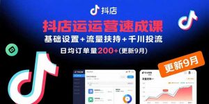 抖店运营速成课，基础设置+流量扶持+千川投流，30天日均订单200+(更新9月-网创星球