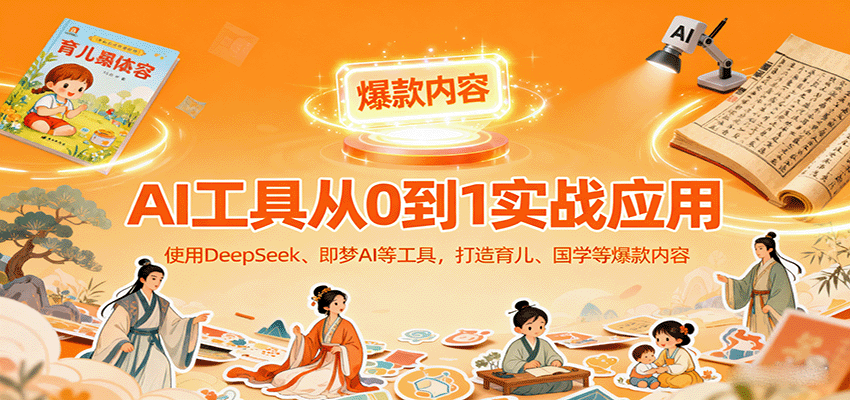 图片[1]-AI工具实战应用，零基础使用DeepSeek、即梦AI等打造育儿、国学等可变现的爆款作品-网创星球