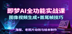 即梦AI全功能实战课：图像视频生成+首尾帧技巧，海报、老照片动效与绘本制作-网创星球
