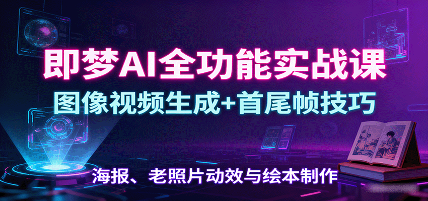 图片[1]-即梦AI全功能实战课：图像视频生成+首尾帧技巧，海报、老照片动效与绘本制作-网创星球