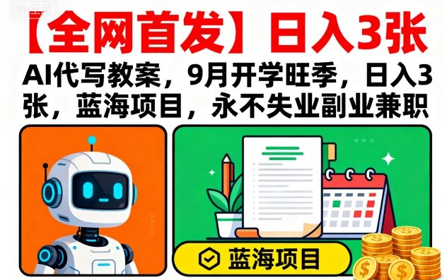 【全网首发】AI代写教案，9月开学旺季，日入3张，蓝海项目，永不失业副业兼职-网创星球