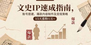 文史IP速成指南，账号搭建、爆款内容制作及变现策略，15天涨粉1万+-网创星球