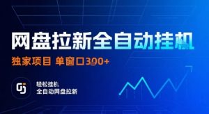 网盘拉新全自动挂G，独家项目，全自动运行完成拉新做任务，单窗口3张+【揭秘】-网创星球