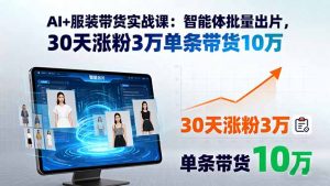 AI+服装带货实战课：智能体批量出片，30天涨粉3万单条带货10万-网创星球