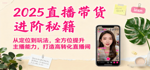 2025直播带货进阶秘籍，从定位到玩法，全方位提升主播能力，打造高转化直播间-网创星球
