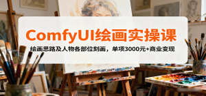 ComfyUI绘画实操课，绘画思路及人物各部位刻画，单项3000元+商业变现-网创星球