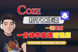 COZE扣子工作流一键生成一分钟学英语短视频，保姆级教程-智能体搭建-项目实操-网创星球