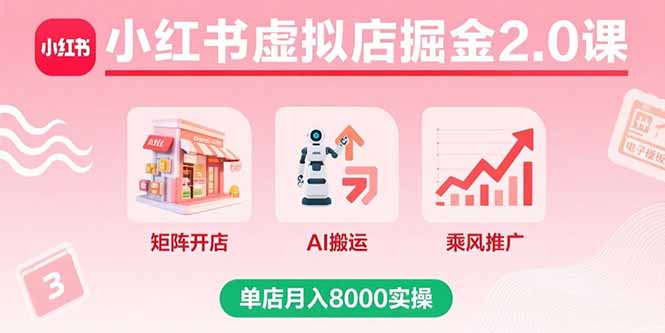 小红书虚拟店掘金2.0课，矩阵开店+AI搬运+乘风推广，单店月入8000实操-网创星球