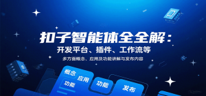 扣子智能体全解：开发平台、插件、工作流等多方面概念、应用及功能讲解与发布内容-网创星球