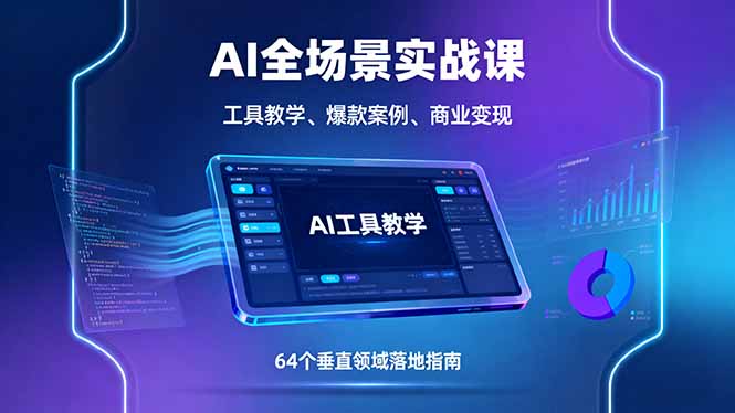 AI全场景实战课，工具教学、爆款案例、商业变现，64个垂直领域落地指南-网创星球