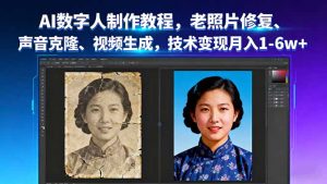 AI数字人制作教程，老照片修复、声音克隆、视频生成，技术变现月入1-6w+-网创星球