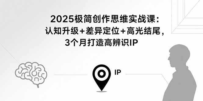 2025极简创作思维实战课：认知升级+差异定位+高光结尾，3个月打造高辨识IP-网创星球