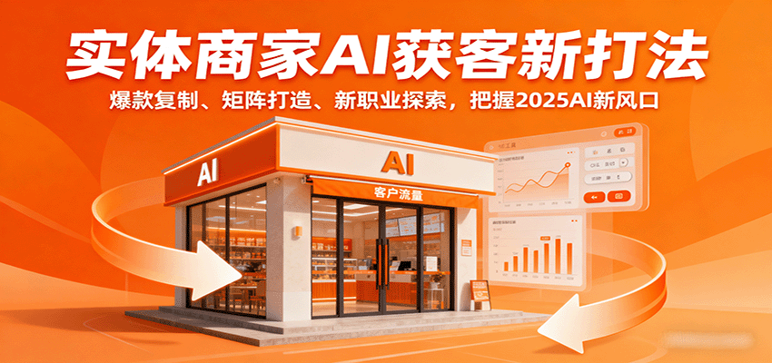 实体商家AI获客新打法：爆款复制、矩阵打造、新职业探索，把握2025AI新风口-网创星球