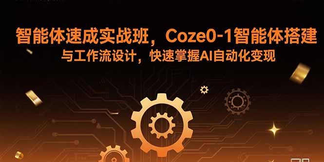 智能体速成实战班，Coze0-1智能体搭建与工作流设计，快速掌握AI自动化变现-网创星球