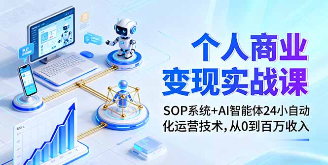 个人商业变现实战课:SOP系统+AI智能体24小自动化运营技术,从0到百万收入-网创星球