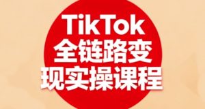 TikTok全链路变现实操课程，全方位助力学员掌握TK变现技能-网创星球