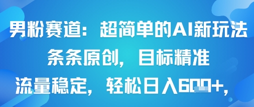 男粉赛道：超简单的AI新玩法条条原创，目标精准，流量稳定轻松日入6张+-网创星球