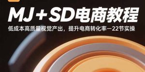 MJ+SD电商教程：低成本高质量视觉产出，提升电商转化率-22节实操-网创星球