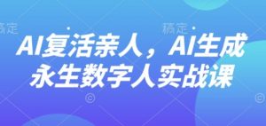 AI“复活”亲人，AI生成永生数字人实战课-网创星球