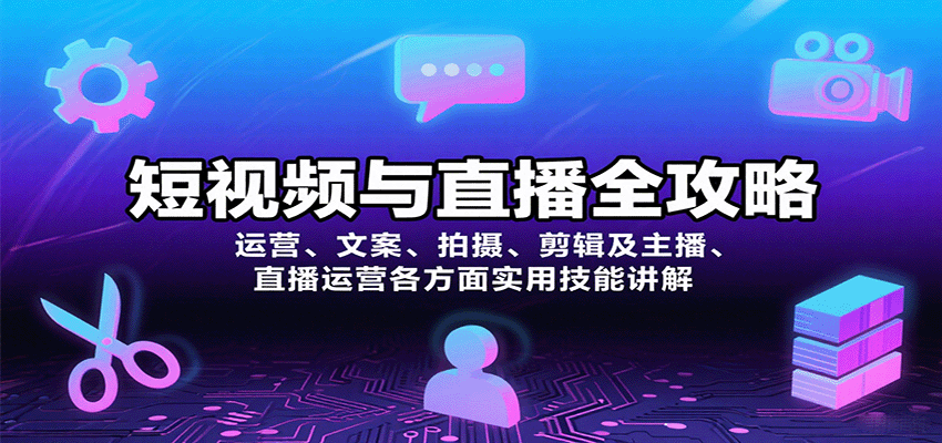 短视频与直播全攻略：运营、文案、拍摄、剪辑及主播、直播运营各方面实用技能讲解-网创星球