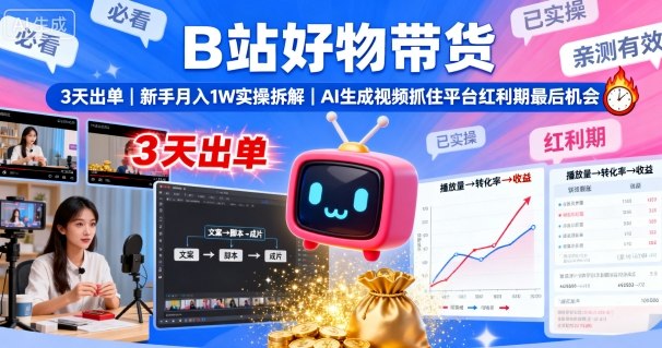 B站好物带货，3天出单，新手月入1W实操拆解，AI生成视频，抓住平台红利期最后机会-网创星球