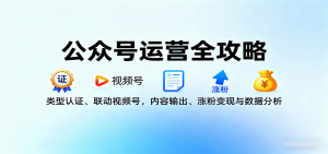 公众号运营全攻略:类型认证、联动视频号,内容输出、涨粉变现与数据分析-网创星球