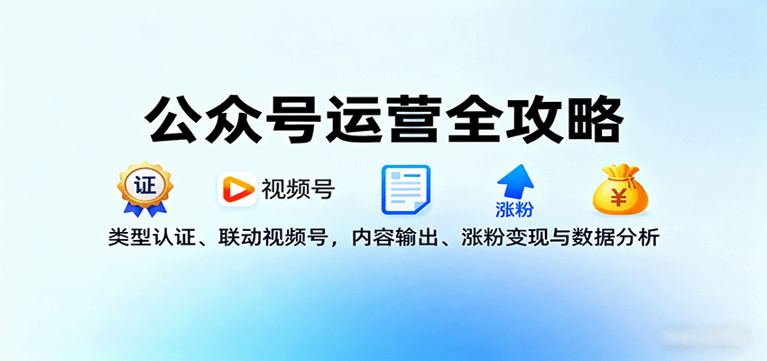 公众号运营全攻略：类型认证、联动视频号，内容输出、涨粉变现与数据分析-网创星球