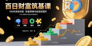 百日财富筑基课:认知+策略+实操+案例拆解 实现从创富到守富全周期能力-网创星球
