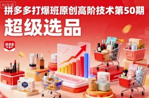 拼多多打爆班原创高阶技术第50期，超级选品-网创星球