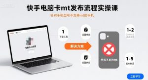 快手电脑卡mt发布流程实操课，针对手机型号不支持mt的手机-网创星球