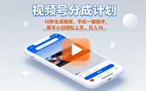 视频号分成计划懒人玩法，10秒生成视频，手机一键操作，新手小白轻松上手，日入1K【揭秘】-网创星球