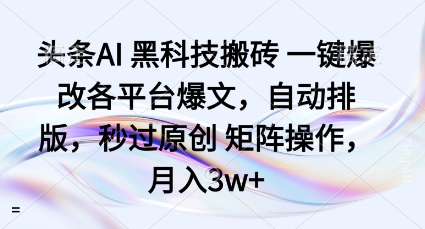 头条AI黑科技搬砖项目一键爆改各平台爆文，自动排版，秒过原创矩阵操作，月入3w+【揭秘】-网创星球