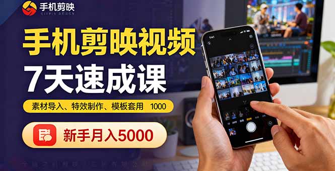 手机剪映视频7天速成课:素材导入、特效制作、模板套用,新手月入5000+-网创星球