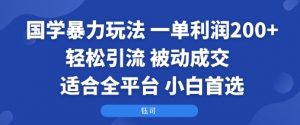 国学暴力玩法：一单利润2张+轻松引流 被动成交  适合全平台   小白首选-网创星球