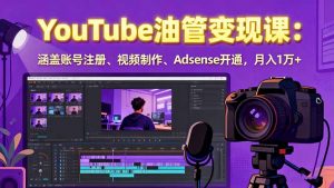 2025YouTube油管变现课：涵盖账号注册、视频制作、Adsense开通，月入1万+-网创星球