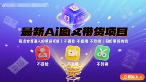 最新Ai图文带货项目，最适合普通人的带货项目，不露脸 不直播 不剪辑就可以轻松带货搞钱-网创星球