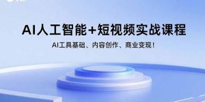 AI人工智能+短视频实战课程:AI工具基础、内容创作、商业变现!-网创星球