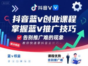 抖音蓝v创业课程，教你快速掌握抖音蓝v推广技巧，告别推广难的现象-网创星球