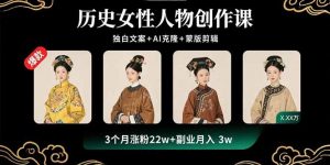 历史女性人物创作课：独白文案+AI克隆+蒙版剪辑，3个月涨粉22w+副业月入3w-网创星球