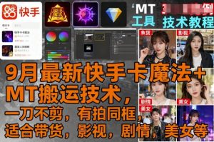 9月最新快手卡魔法+MT搬运技术，一刀不剪，有拍同框，适合带货，影视，剧情，美女等-网创星球