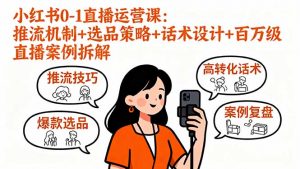 小红书0-1直播运营课:推流机制+选品策略+话术设计+百万级直播案例拆解-网创星球