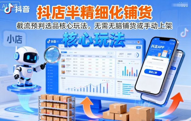 抖店半精细化铺货,截流预判选品核心玩法,无需无脑铺货或手动上架(更新9月)-网创星球