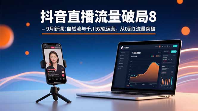 抖音直播流量破局8-9月新课：自然流与千川双轨运营，从0到1流量突破-网创星球